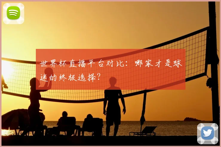 世界杯直播平台对比：哪家才是球迷的终极选择？