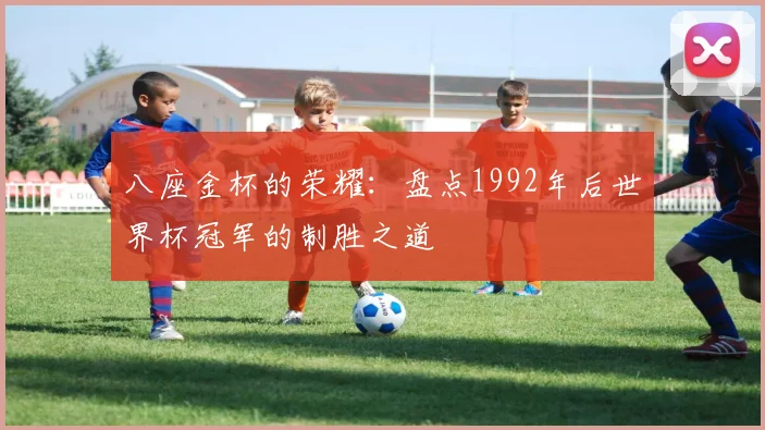 八座金杯的荣耀：盘点1992年后世界杯冠军的制胜之道
