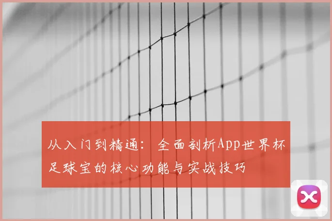 从入门到精通：全面剖析App世界杯足球宝的核心功能与实战技巧