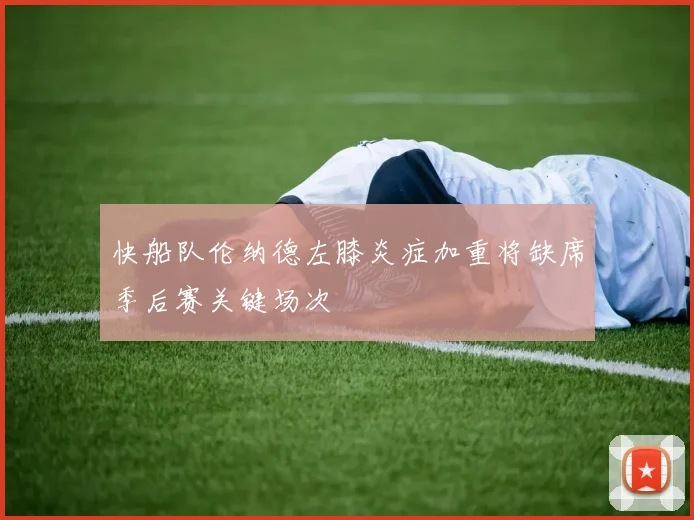 快船队伦纳德左膝炎症加重将缺席季后赛关键场次