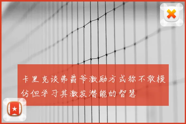 卡里克谈弗爵爷激励方式称不敢模仿但学习其激发潜能的智慧
