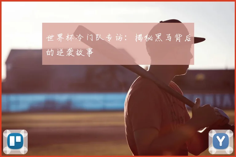 世界杯冷门队专访：揭秘黑马背后的逆袭故事