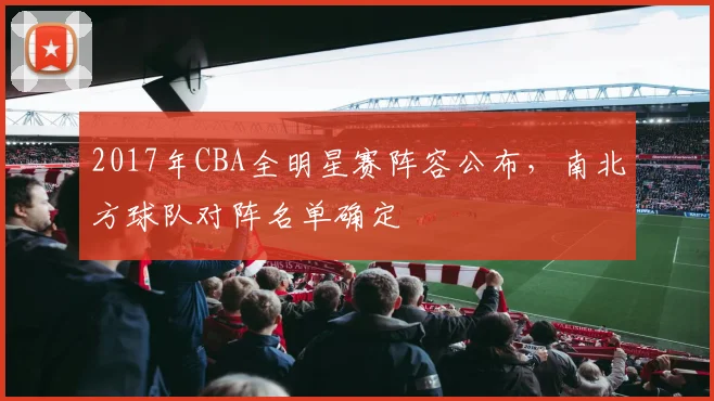 2017年CBA全明星赛阵容公布，南北方球队对阵名单确定