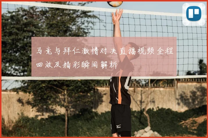 马竞与拜仁激情对决直播视频全程回放及精彩瞬间解析