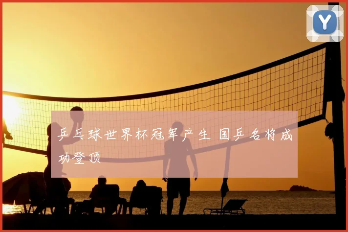 乒乓球世界杯冠军产生 国乒名将成功登顶