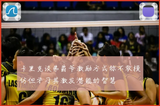 卡里克谈弗爵爷激励方式称不敢模仿但学习其激发潜能的智慧
