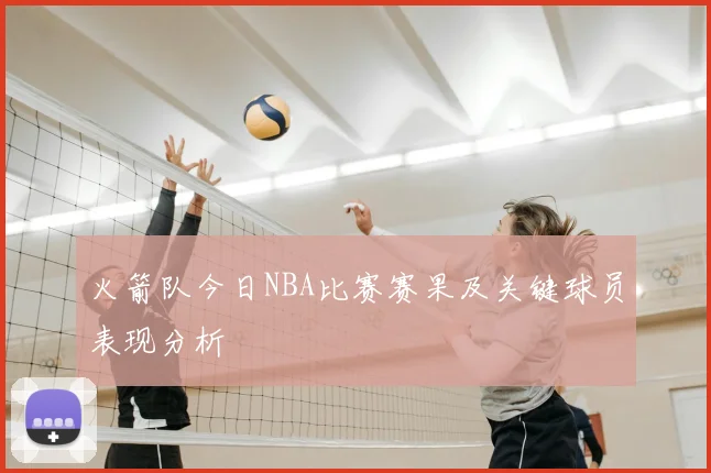 火箭队今日NBA比赛赛果及关键球员表现分析