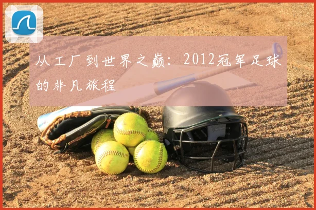 从工厂到世界之巅：2012冠军足球的非凡旅程