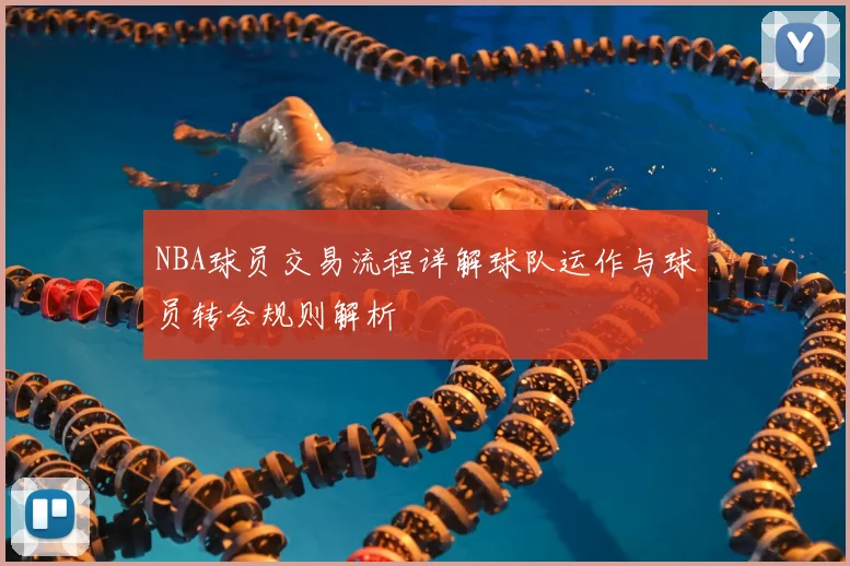 NBA球员交易流程详解球队运作与球员转会规则解析