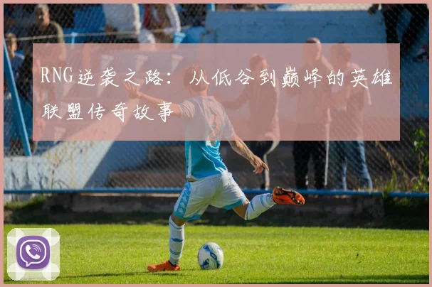 RNG逆袭之路：从低谷到巅峰的英雄联盟传奇故事